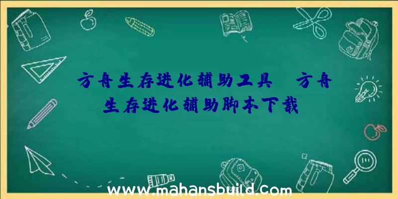 「方舟生存进化辅助工具」|方舟生存进化辅助脚本下载